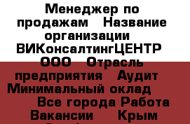 Менеджер по продажам › Название организации ­ ВИКонсалтингЦЕНТР, ООО › Отрасль предприятия ­ Аудит › Минимальный оклад ­ 60 000 - Все города Работа » Вакансии   . Крым,Симферополь